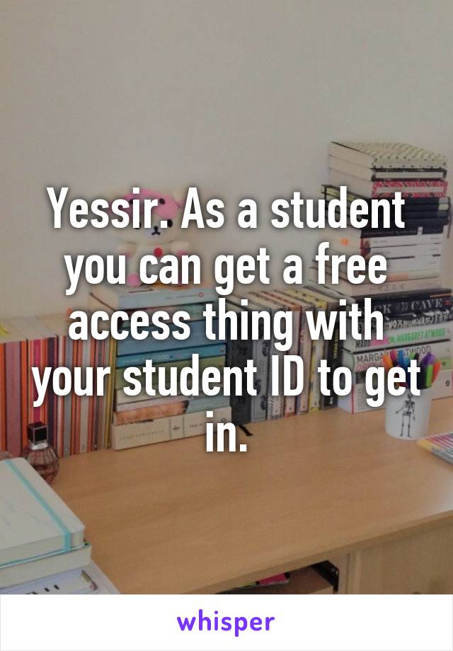 Yessir. As a student you can get a free access thing with your student ID to get in.