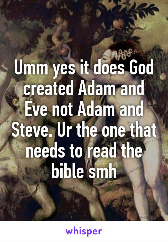 Umm yes it does God created Adam and Eve not Adam and Steve. Ur the one that needs to read the bible smh