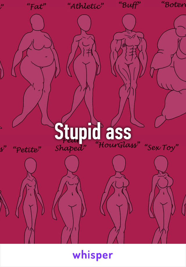 Stupid ass