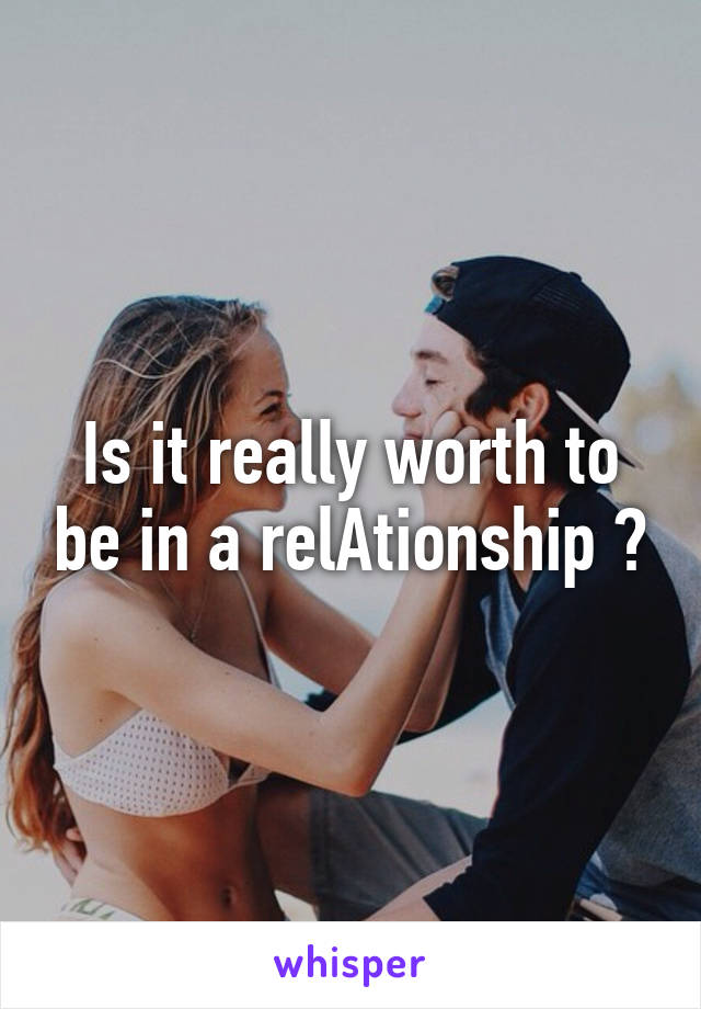 Is it really worth to be in a relAtionship ?