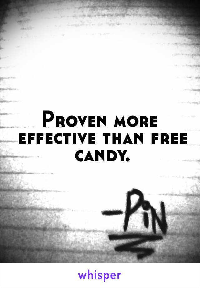 Proven more effective than free candy.
