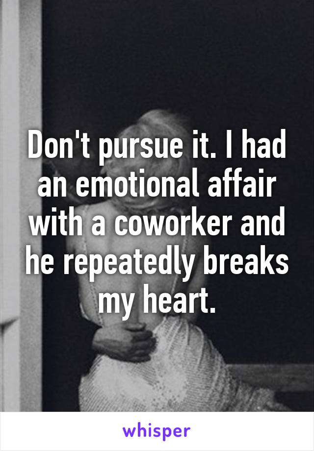 Don't pursue it. I had an emotional affair with a coworker and he repeatedly breaks my heart.