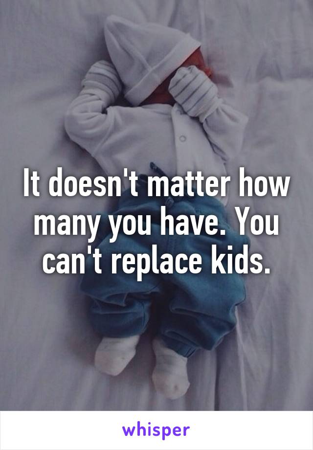 It doesn't matter how many you have. You can't replace kids.