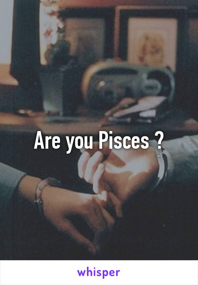 Are you Pisces ?