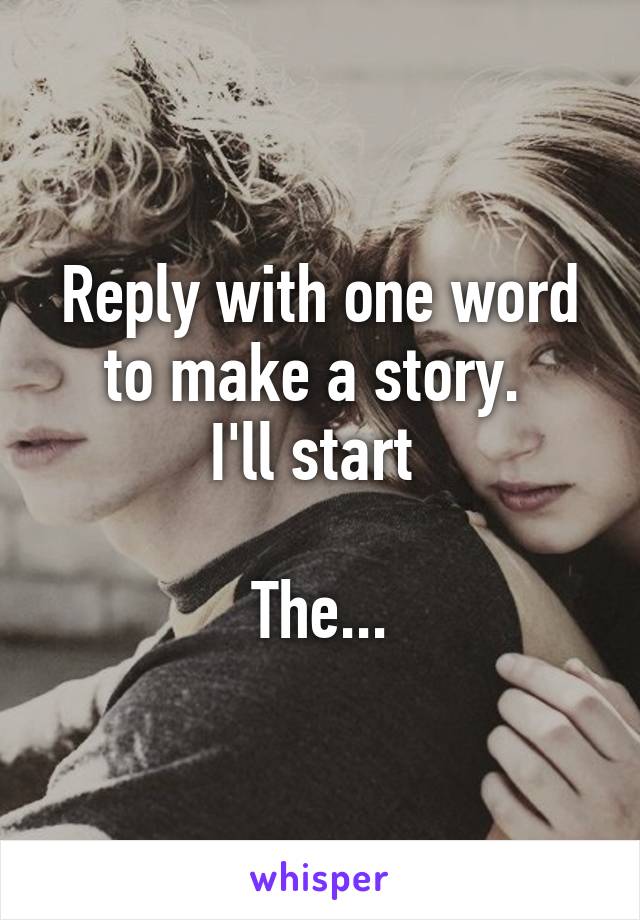 Reply with one word to make a story. 
I'll start 

The...