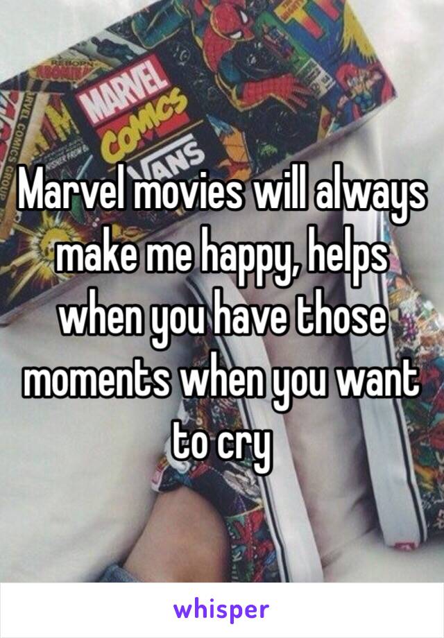 Marvel movies will always make me happy, helps when you have those moments when you want to cry 