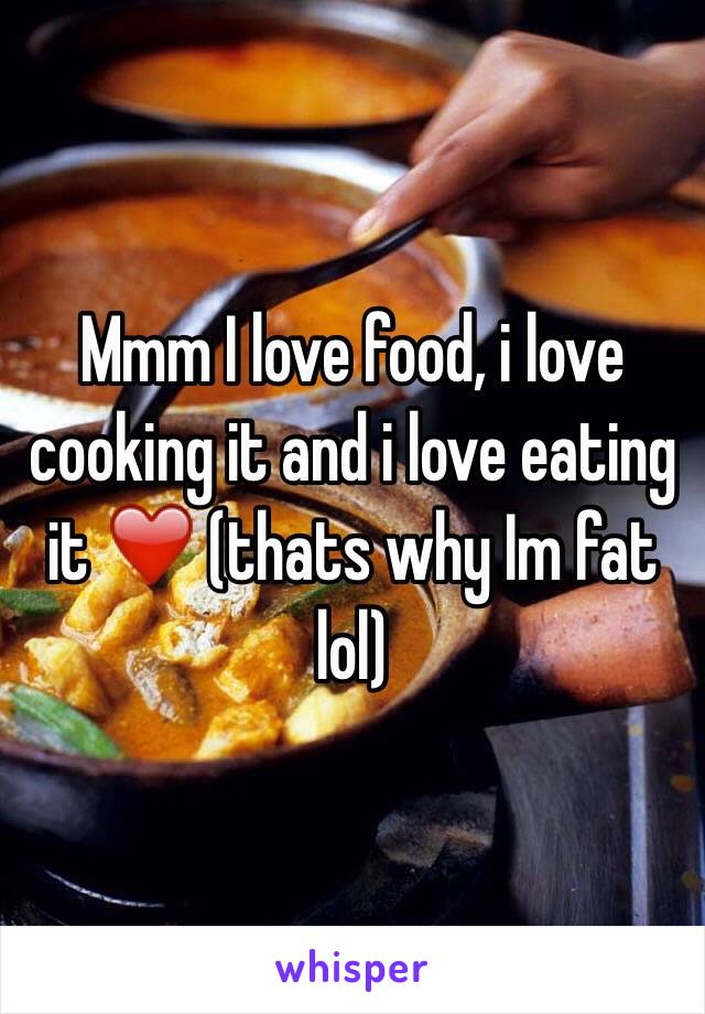 Mmm I love food, i love cooking it and i love eating it ❤️ (thats why Im fat lol)