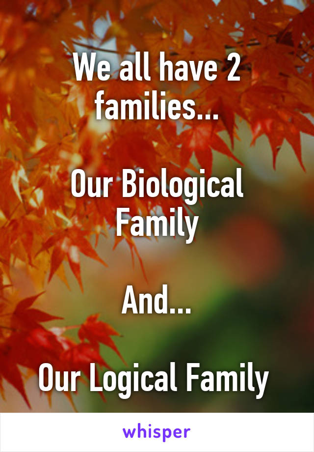 We all have 2 families...

Our Biological Family

And...

Our Logical Family 