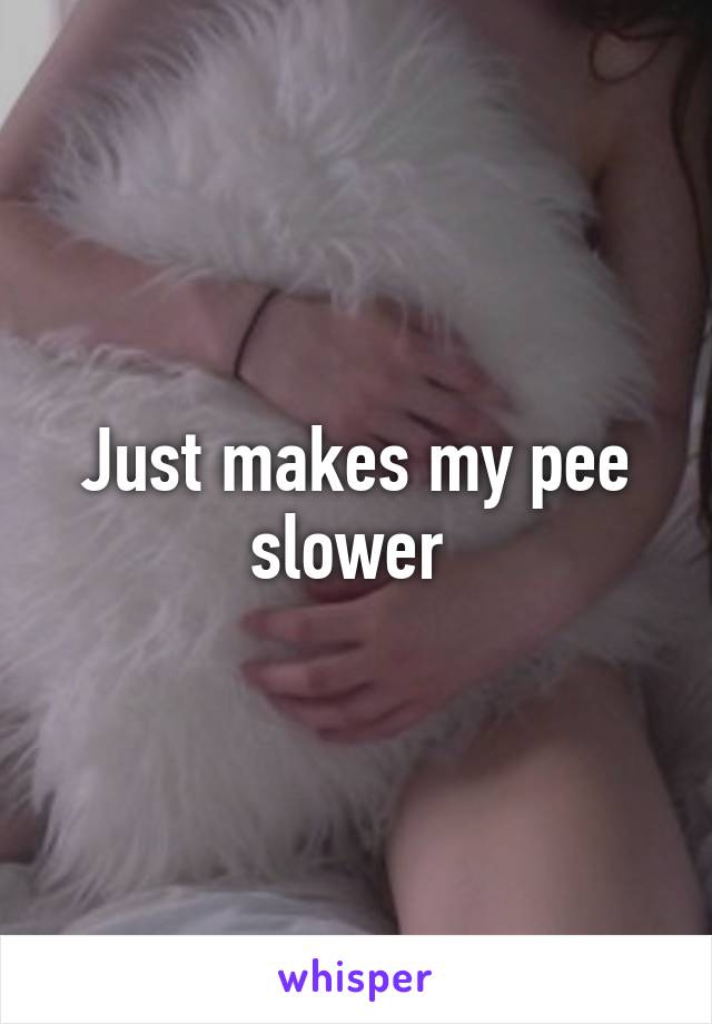 Just makes my pee slower 