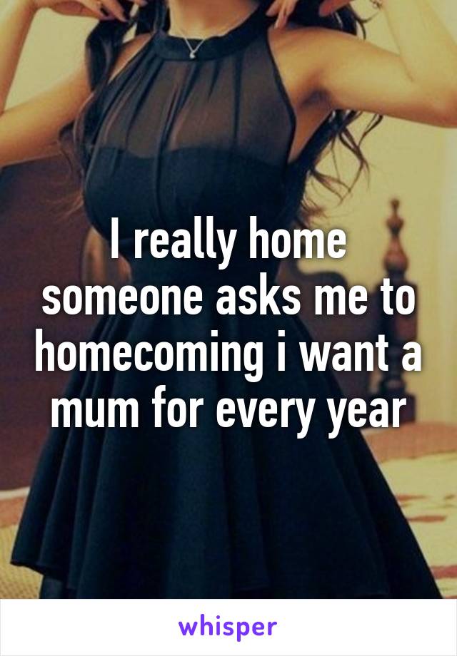 I really home someone asks me to homecoming i want a mum for every year