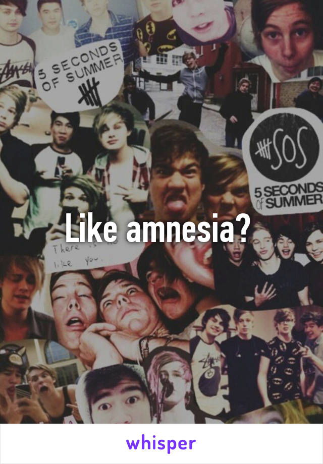 Like amnesia? 