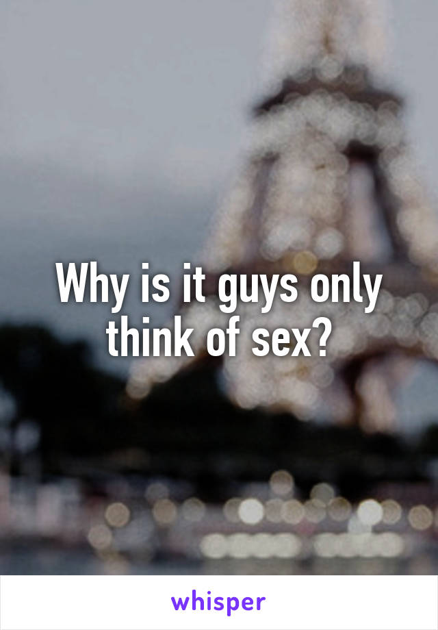 Why is it guys only think of sex?