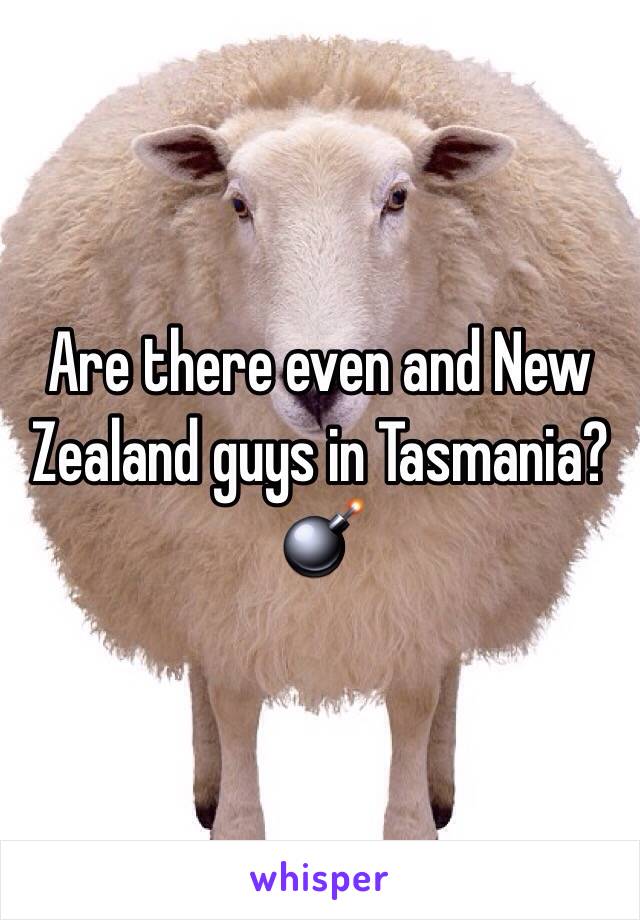 Are there even and New Zealand guys in Tasmania? 💣