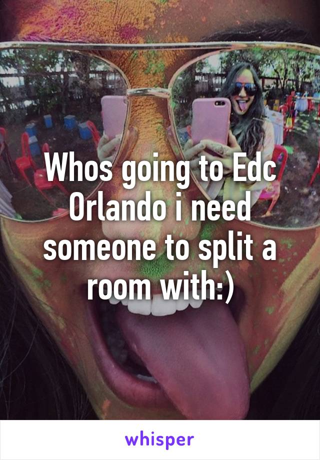 Whos going to Edc Orlando i need someone to split a room with:)