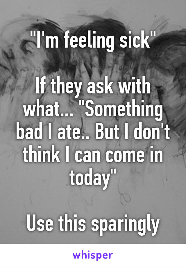 "I'm feeling sick"

If they ask with what... "Something bad I ate.. But I don't think I can come in today"

Use this sparingly