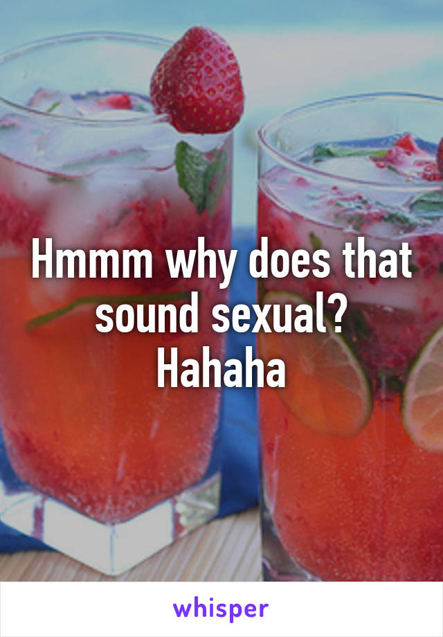 Hmmm why does that sound sexual? Hahaha