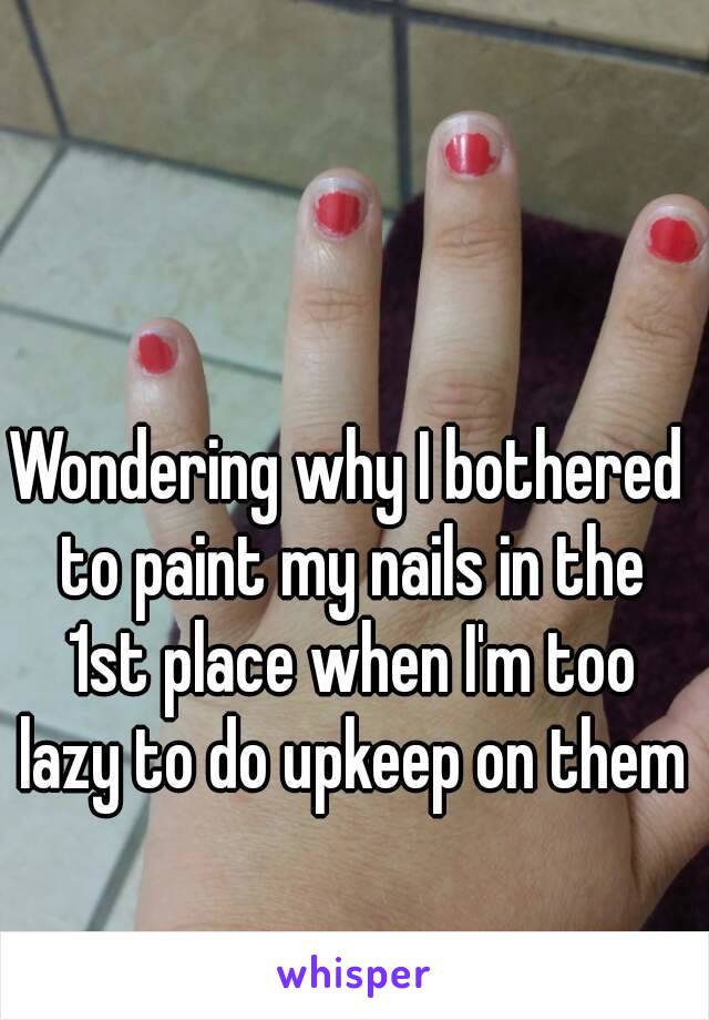 Wondering why I bothered to paint my nails in the 1st place when I'm too lazy to do upkeep on them