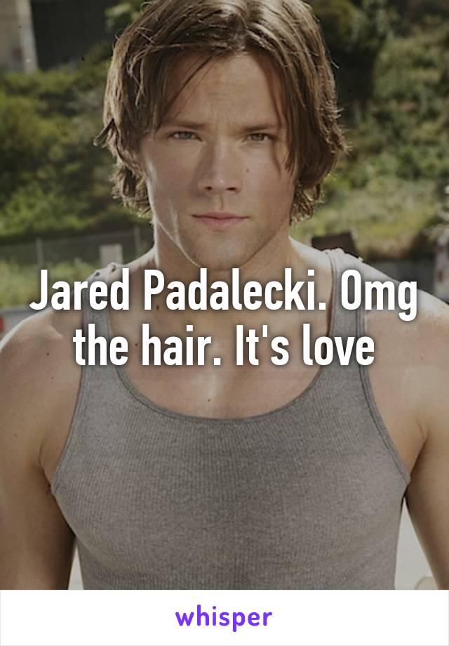 Jared Padalecki. Omg the hair. It's love