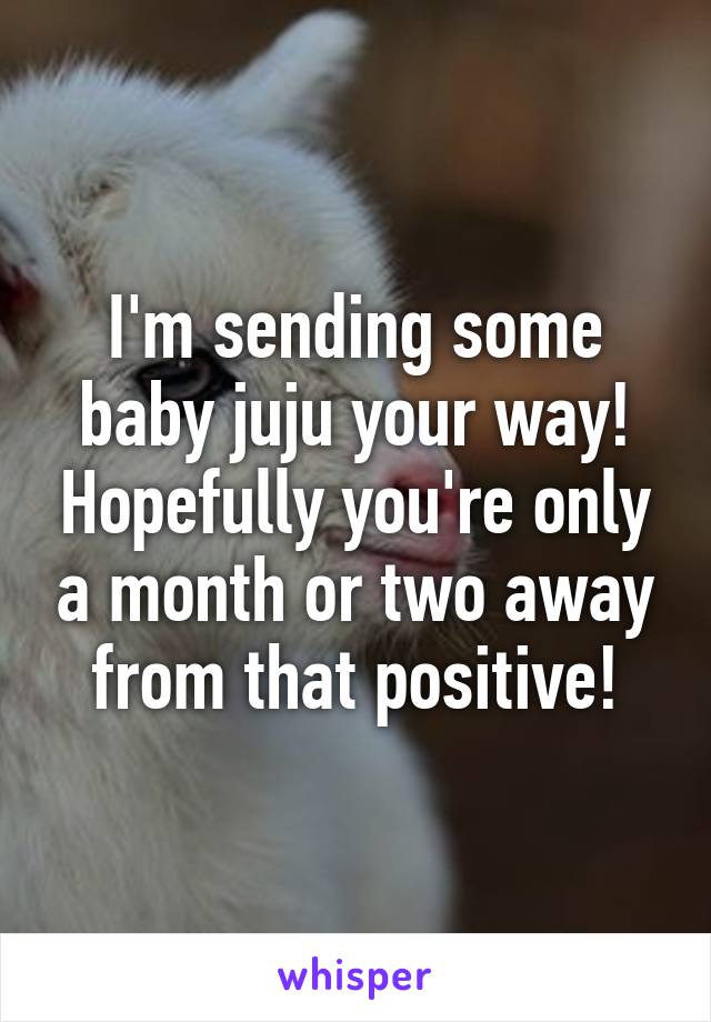 I'm sending some baby juju your way! Hopefully you're only a month or two away from that positive!