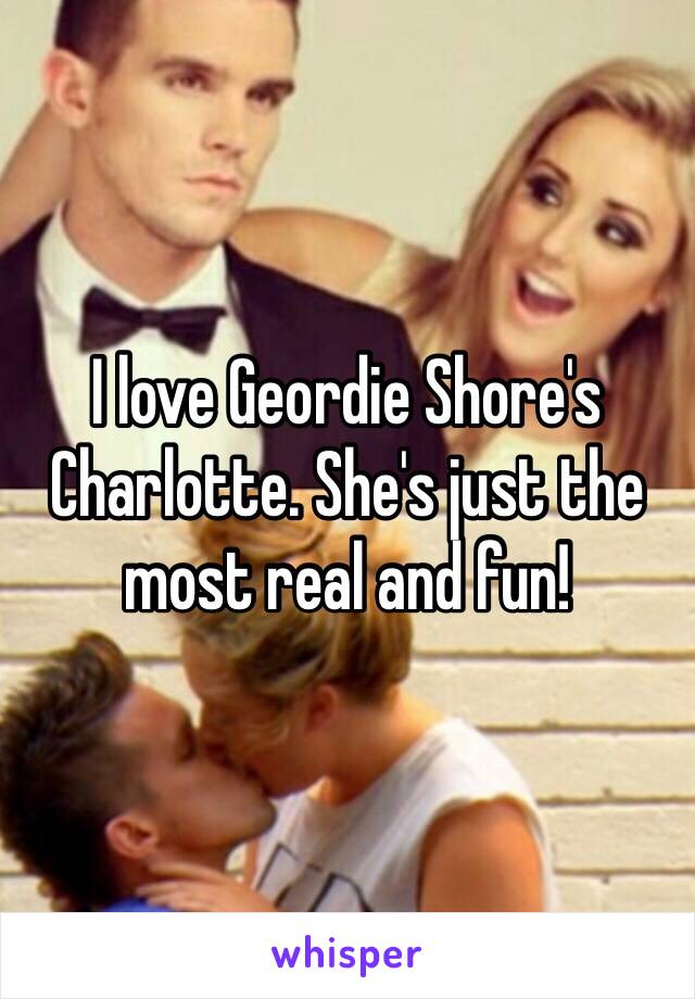 I love Geordie Shore's Charlotte. She's just the most real and fun! 