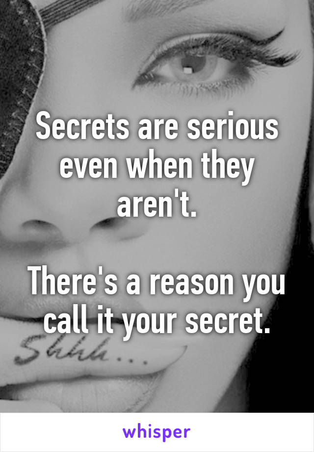 Secrets are serious even when they aren't.

There's a reason you call it your secret.