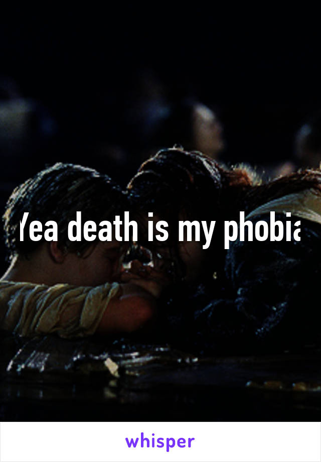 Yea death is my phobia