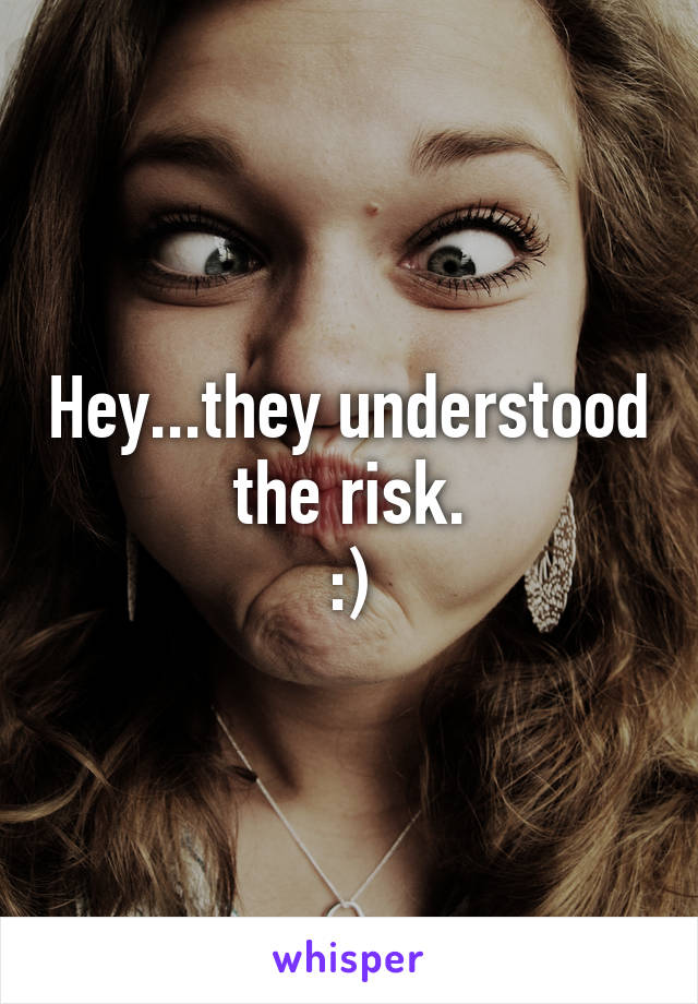 Hey...they understood the risk.
:)