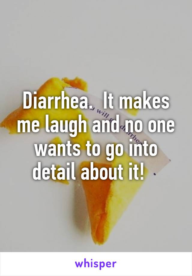 Diarrhea.  It makes me laugh and no one wants to go into detail about it!   