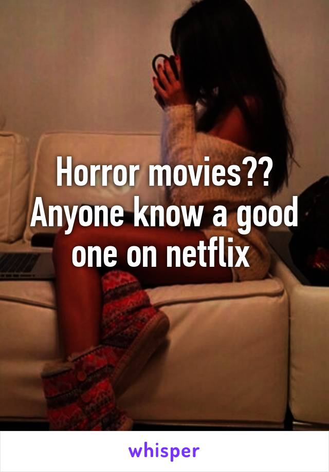 Horror movies?? Anyone know a good one on netflix 
