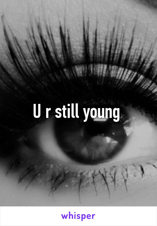 U r still young 