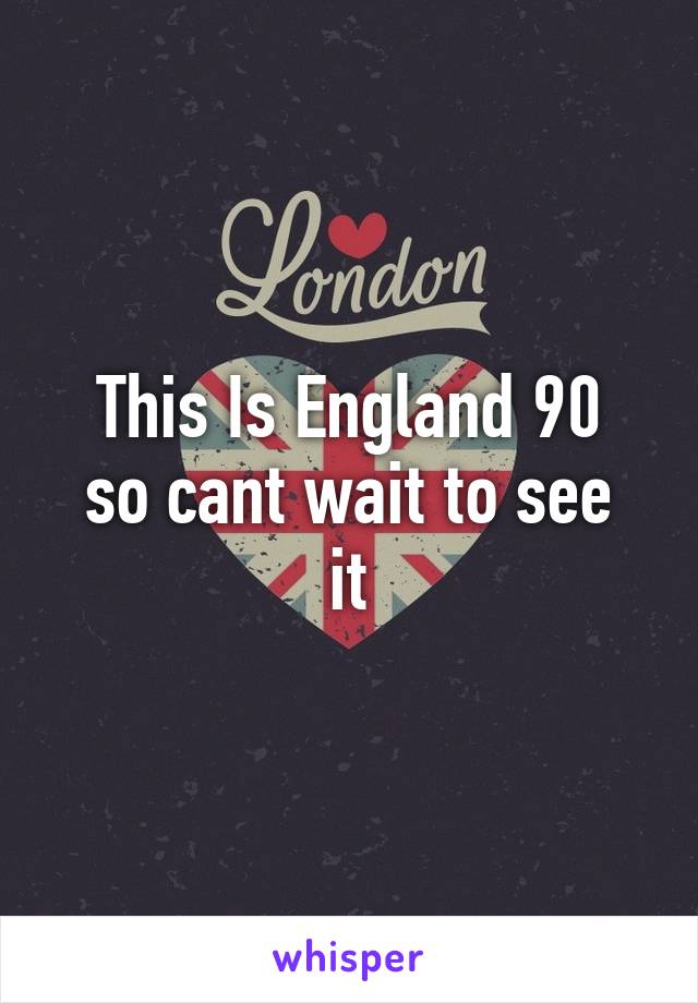 This Is England 90
so cant wait to see it