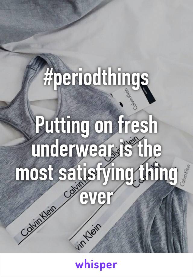 #periodthings

Putting on fresh underwear is the most satisfying thing ever