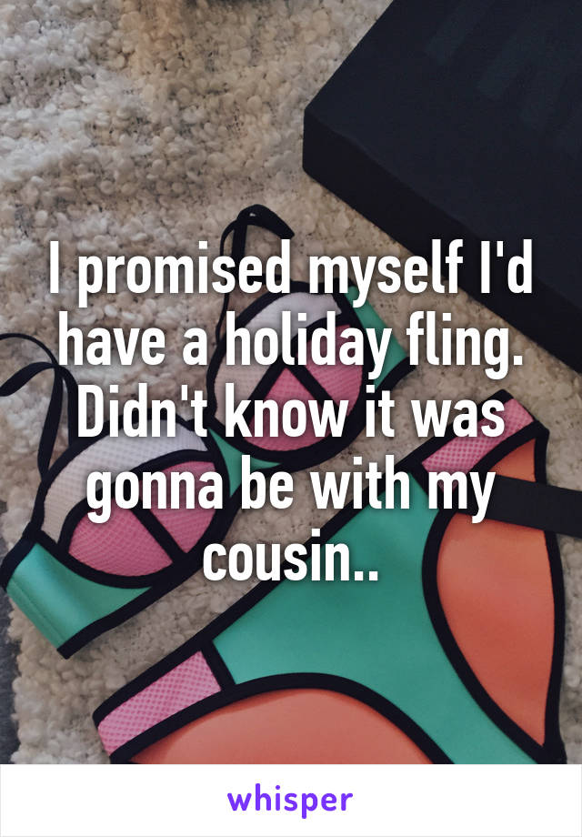 I promised myself I'd have a holiday fling. Didn't know it was gonna be with my cousin..