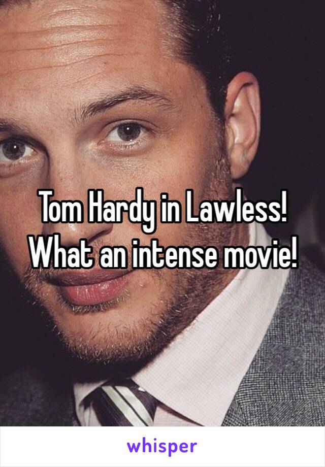 Tom Hardy in Lawless! What an intense movie!