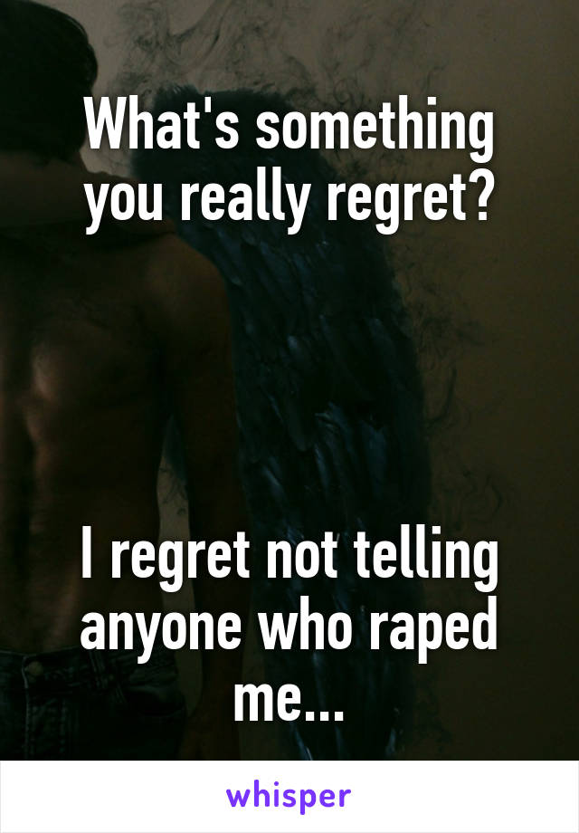 What's something you really regret?




I regret not telling anyone who raped me...