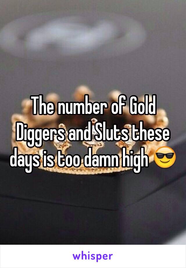 The number of Gold Diggers and Sluts these days is too damn high 😎