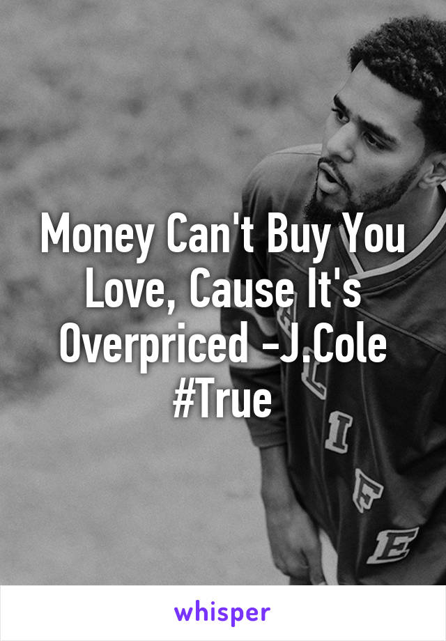 Money Can't Buy You Love, Cause It's Overpriced -J.Cole #True