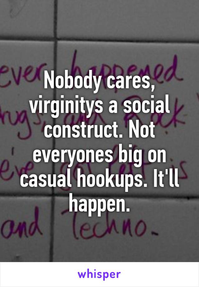 Nobody cares, virginitys a social construct. Not everyones big on casual hookups. It'll happen.