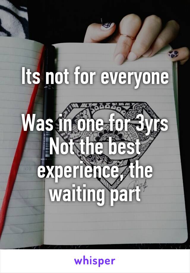 Its not for everyone

Was in one for 3yrs
Not the best experience, the waiting part