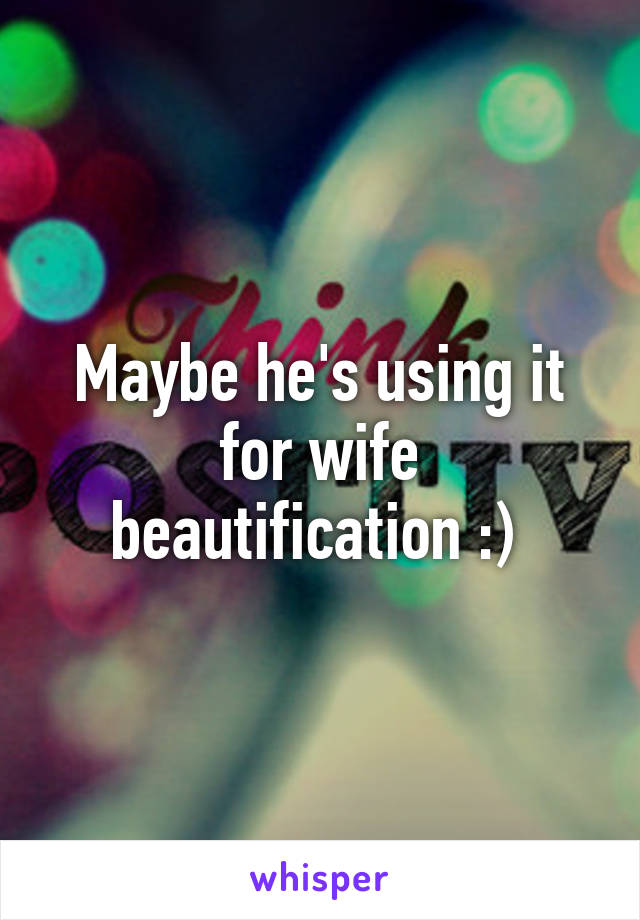 Maybe he's using it for wife beautification :) 