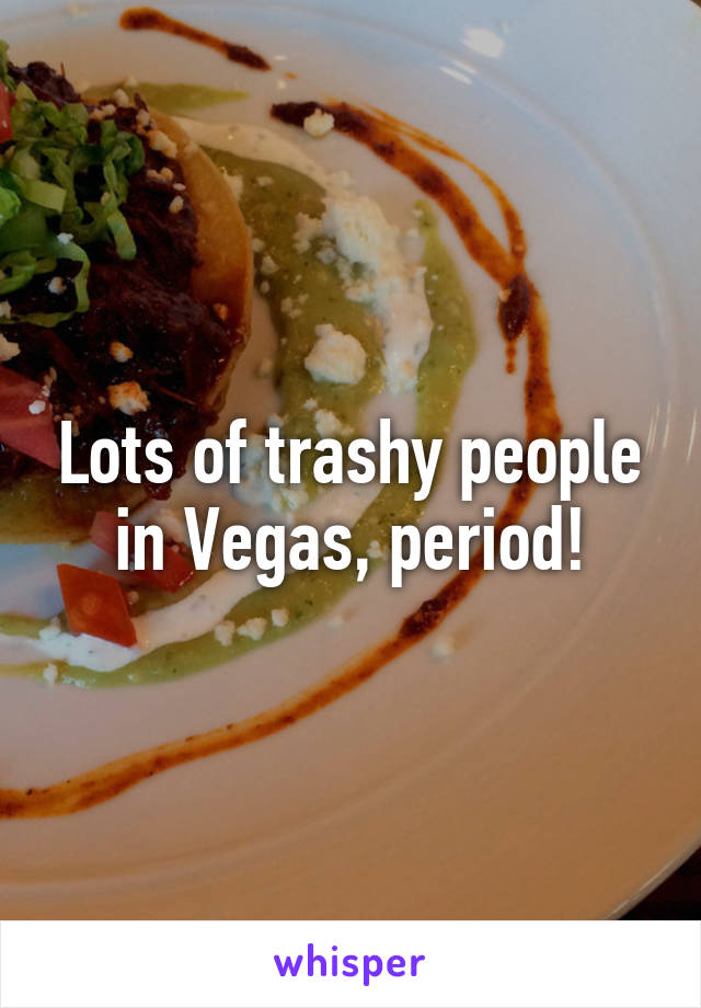 Lots of trashy people in Vegas, period!