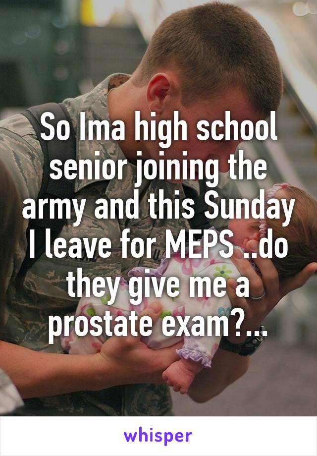 So Ima high school senior joining the army and this Sunday I leave for MEPS ..do they give me a prostate exam?...