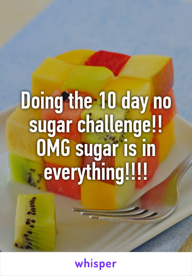 Doing the 10 day no sugar challenge!! OMG sugar is in everything!!!!