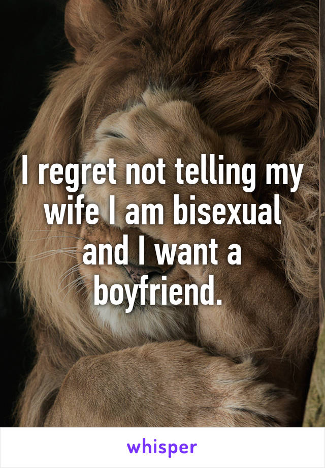 I regret not telling my wife I am bisexual and I want a boyfriend. 