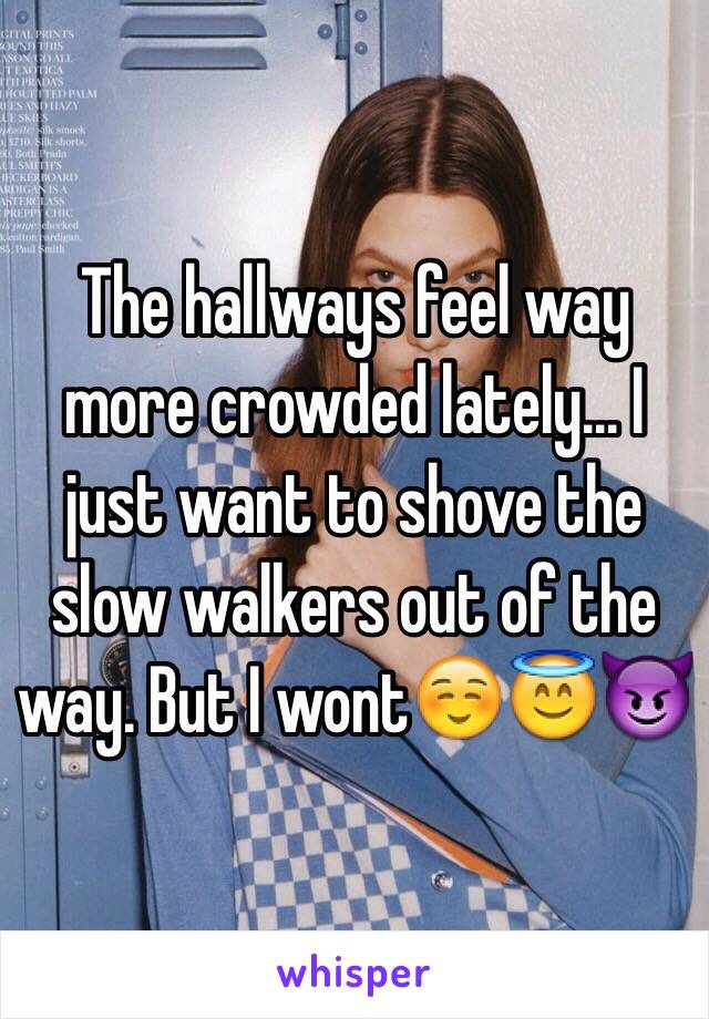 The hallways feel way more crowded lately... I just want to shove the slow walkers out of the way. But I wont☺️😇😈