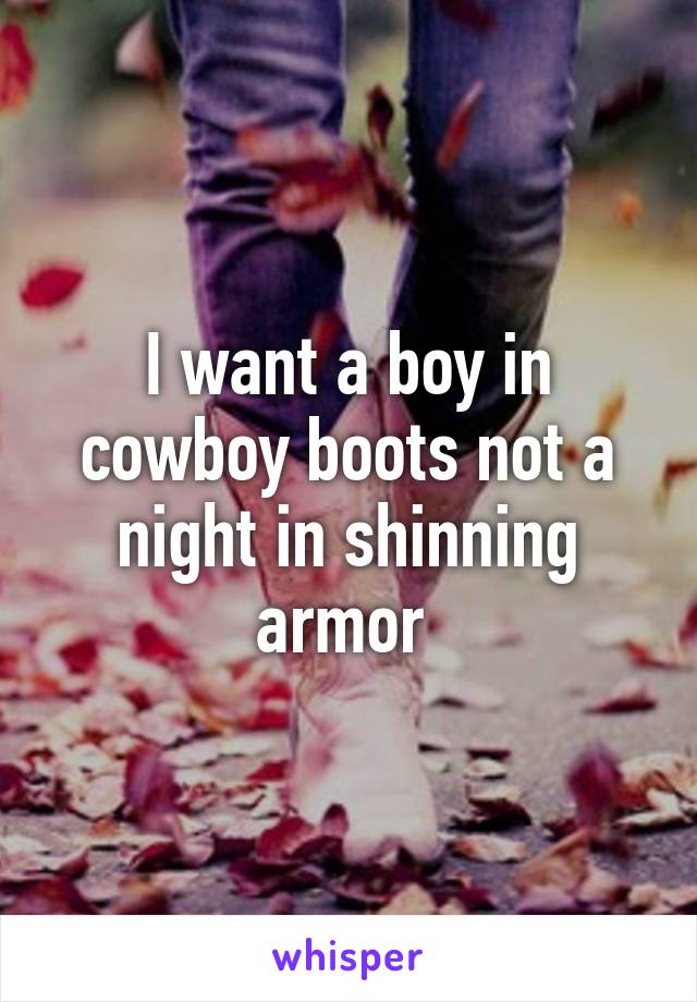 I want a boy in cowboy boots not a night in shinning armor 