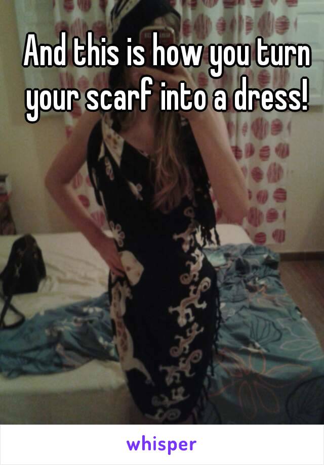 And this is how you turn your scarf into a dress! 