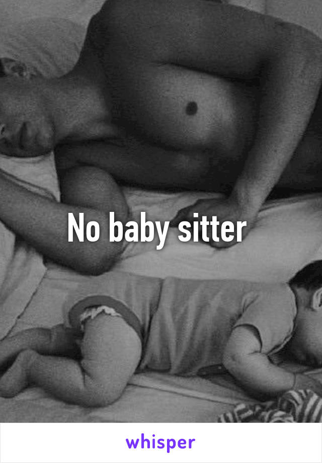 No baby sitter 