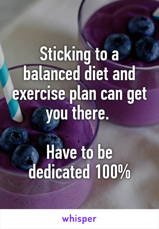 Sticking to a balanced diet and exercise plan can get you there. 

Have to be dedicated 100%