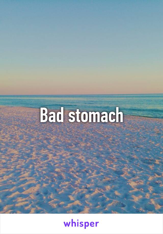 Bad stomach